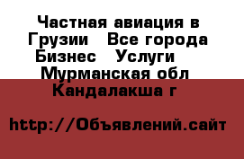 Частная авиация в Грузии - Все города Бизнес » Услуги   . Мурманская обл.,Кандалакша г.